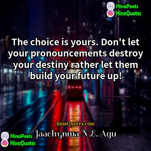 Jaachynma NE Agu Quotes | The choice is yours. Don't let your